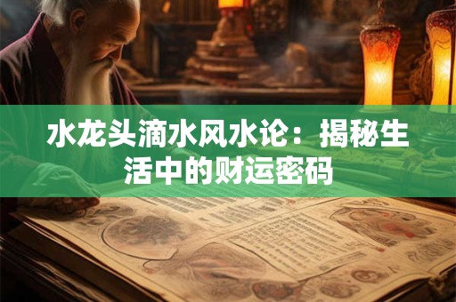 水龙头滴水风水论：揭秘生活中的财运密码