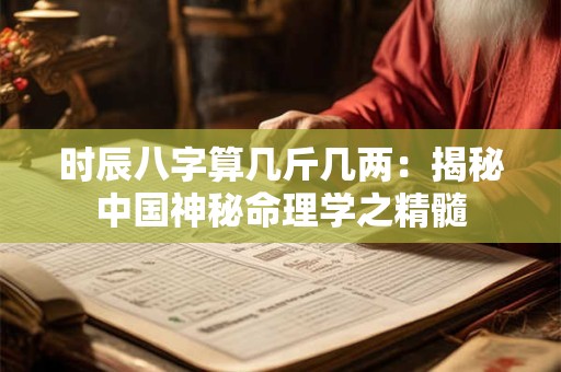 时辰八字算几斤几两：揭秘中国神秘命理学之精髓