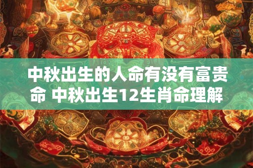 中秋出生的人命有没有富贵命 中秋出生12生肖命理解析！