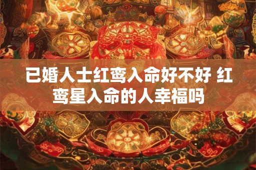 已婚人士红鸾入命好不好 红鸾星入命的人幸福吗