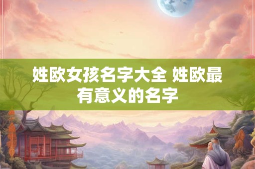 姓欧女孩名字大全 姓欧最有意义的名字