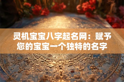灵机宝宝八字起名网：赋予您的宝宝一个独特的名字