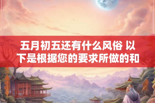 五月初五还有什么风俗 以下是根据您的要求所做的和