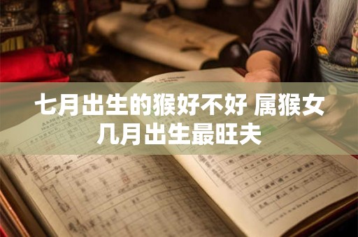 七月出生的猴好不好 属猴女几月出生最旺夫