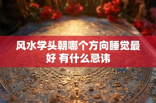 风水学头朝哪个方向睡觉最好 有什么忌讳