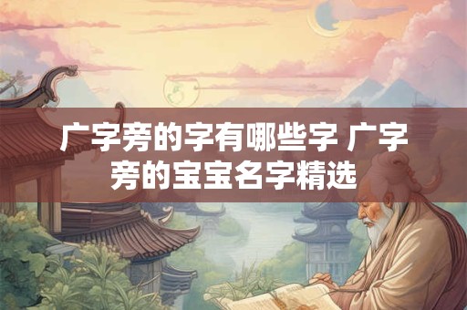 广字旁的字有哪些字 广字旁的宝宝名字精选