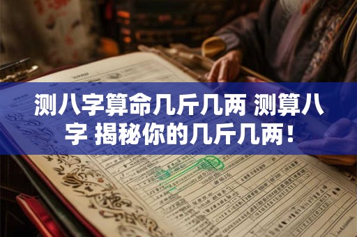 测八字算命几斤几两 测算八字 揭秘你的几斤几两！
