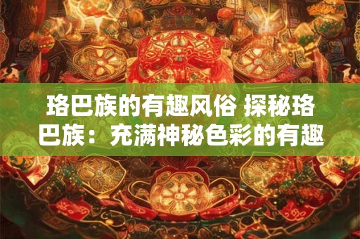 珞巴族的有趣风俗 探秘珞巴族：充满神秘色彩的有趣风俗