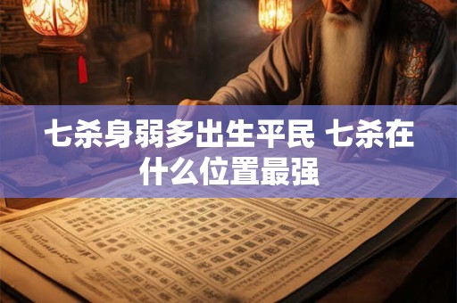 七杀身弱多出生平民 七杀在什么位置最强