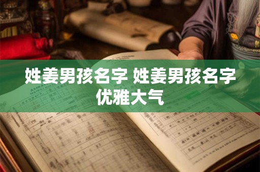 姓姜男孩名字 姓姜男孩名字优雅大气