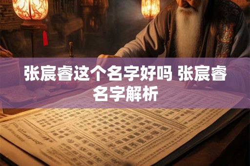张宸睿这个名字好吗 张宸睿名字解析