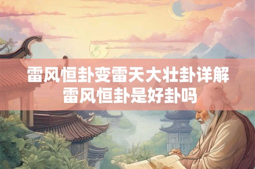 雷风恒卦变雷天大壮卦详解 雷风恒卦是好卦吗