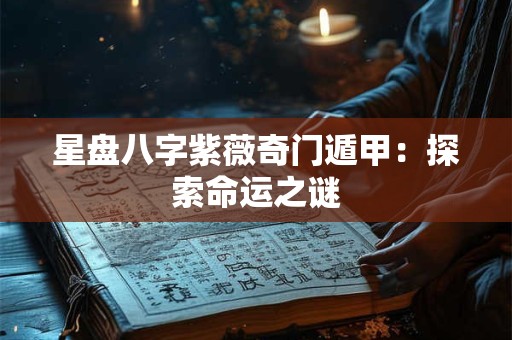 星盘八字紫薇奇门遁甲：探索命运之谜