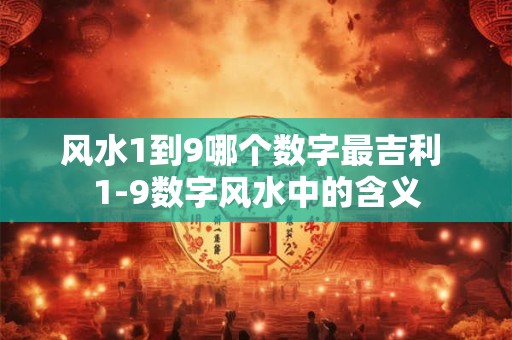 风水1到9哪个数字最吉利 1-9数字风水中的含义
