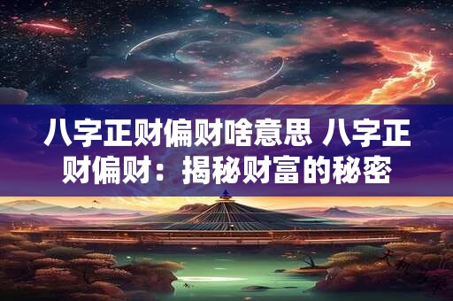 八字正财偏财啥意思 八字正财偏财：揭秘财富的秘密