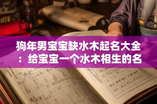 狗年男宝宝缺水木起名大全：给宝宝一个水木相生的名字！