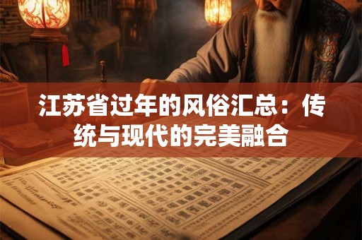 江苏省过年的风俗汇总：传统与现代的完美融合