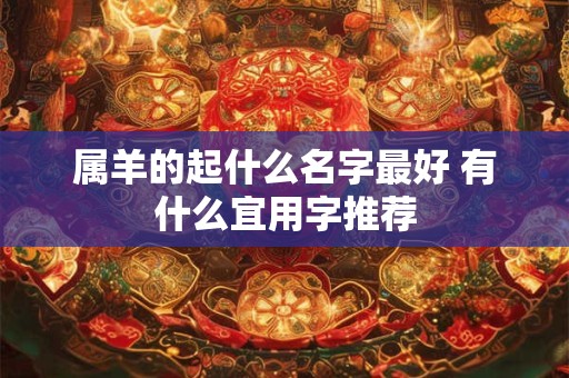 属羊的起什么名字最好 有什么宜用字推荐