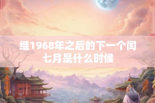 继1968年之后的下一个闰七月是什么时候