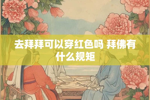 去拜拜可以穿红色吗 拜佛有什么规矩