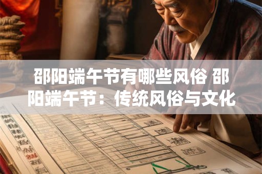 邵阳端午节有哪些风俗 邵阳端午节：传统风俗与文化盛宴