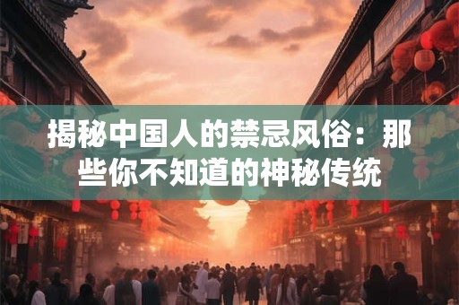 揭秘中国人的禁忌风俗：那些你不知道的神秘传统