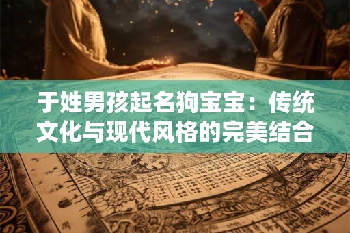 于姓男孩起名狗宝宝：传统文化与现代风格的完美结合