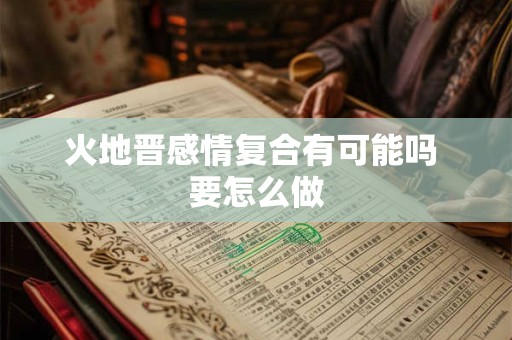 火地晋感情复合有可能吗 要怎么做