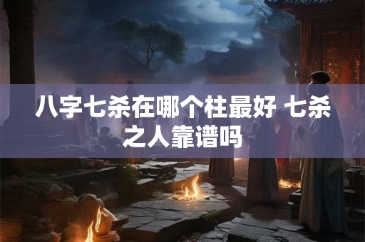八字七杀在哪个柱最好 七杀之人靠谱吗