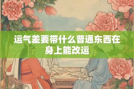 运气差要带什么普通东西在身上能改运