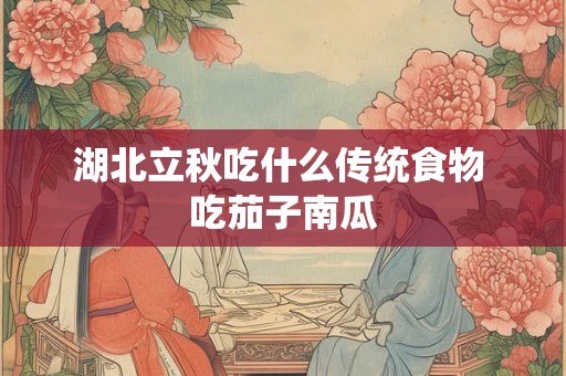 湖北立秋吃什么传统食物 吃茄子南瓜