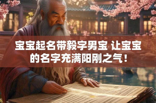 宝宝起名带毅字男宝 让宝宝的名字充满阳刚之气！