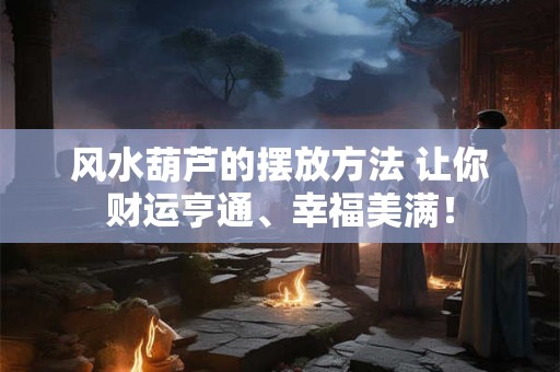风水葫芦的摆放方法 让你财运亨通、幸福美满！