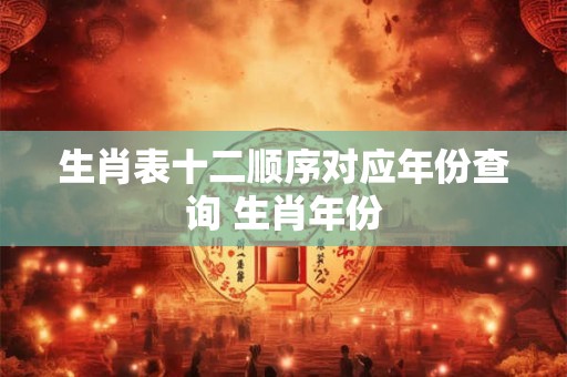 生肖表十二顺序对应年份查询 生肖年份