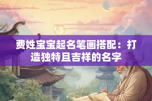 详细阅读:费姓宝宝起名笔画搭配:打造独特且吉祥的名字 费姓宝宝起名笔画搭配:打造独特且吉祥的名字