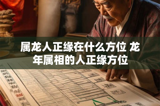 属龙人正缘在什么方位 龙年属相的人正缘方位