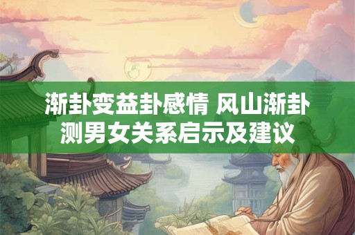 渐卦变益卦感情 风山渐卦测男女关系启示及建议