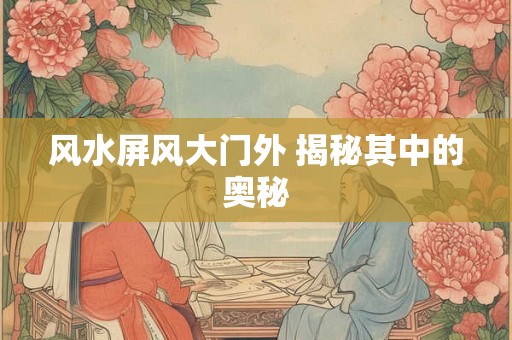 风水屏风大门外 揭秘其中的奥秘