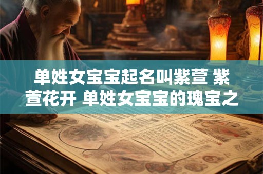 单姓女宝宝起名叫紫萱 紫萱花开 单姓女宝宝的瑰宝之名