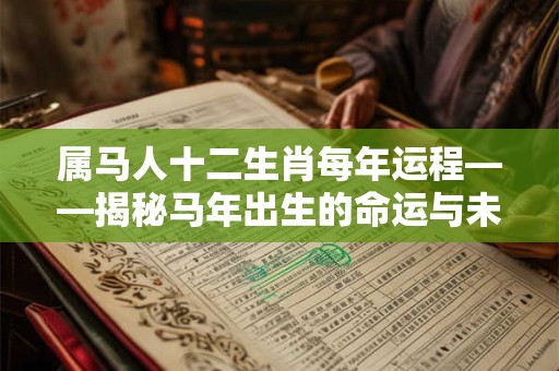 属马人十二生肖每年运程——揭秘马年出生的命运与未来！