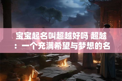 宝宝起名叫超越好吗 超越：一个充满希望与梦想的名字
