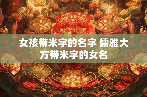 女孩带米字的名字 儒雅大方带米字的女名