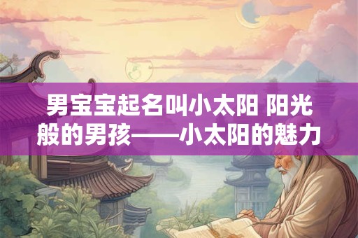 男宝宝起名叫小太阳 阳光般的男孩——小太阳的魅力与意义