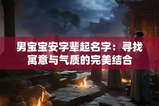 男宝宝安字辈起名字：寻找寓意与气质的完美结合