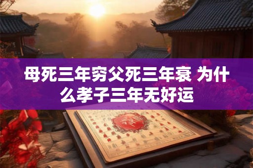 母死三年穷父死三年衰 为什么孝子三年无好运