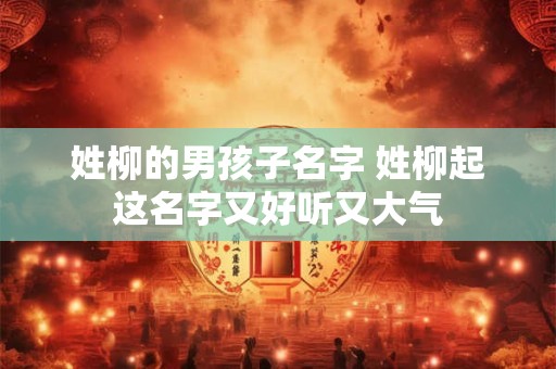 姓柳的男孩子名字 姓柳起这名字又好听又大气