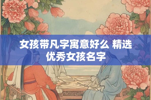 女孩带凡字寓意好么 精选优秀女孩名字