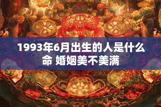 1993年6月出生的人是什么命 婚姻美不美满