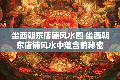 坐西朝东店铺风水图 坐西朝东店铺风水中蕴含的秘密