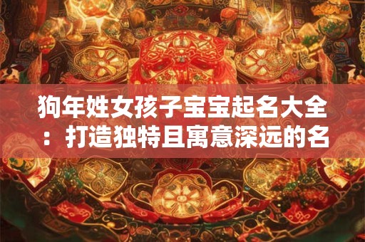 详细阅读:狗年姓女孩子宝宝起名大全:打造独特且寓意深远的名字 狗年姓女孩子宝宝起名大全:打造独特且寓意深远的名字